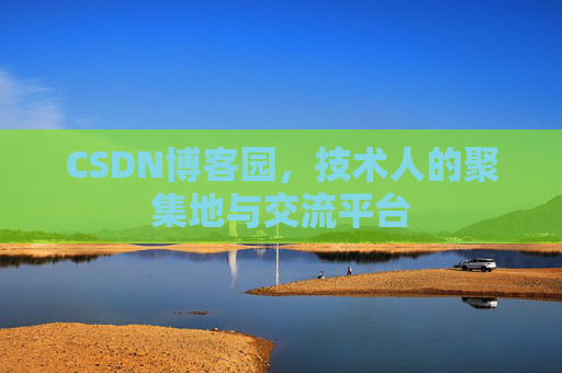 CSDN博客园,技术人的聚集地与交流平台 CSDN博客园,技术人的聚集地与交流平台